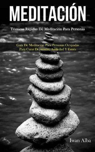 Meditación: Técnicas rápidas de meditación para personas (Guía de meditación para personas ocupadas para curar depresión, ansiedad y estrés)