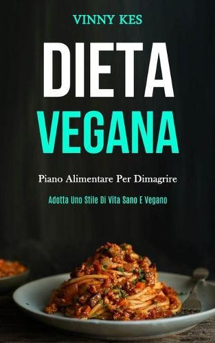 Dieta Vegana: Piano alimentare per dimagrire (Adotta uno stile di vita sano e vegano)