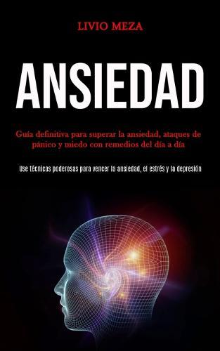 Ansiedad: Guía definitiva para superar la ansiedad, ataques de pánico y miedo con remedios del día a día (Use técnicas poderosas para vencer la ansiedad, el estrés y la depresión)