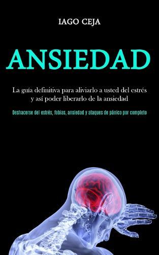 Ansiedad: La guía definitiva para aliviarlo a usted del estrés y así poder liberarlo de la ansiedad (Deshacerse del estrés, fobias, ansiedad y ataques de pánico por completo)