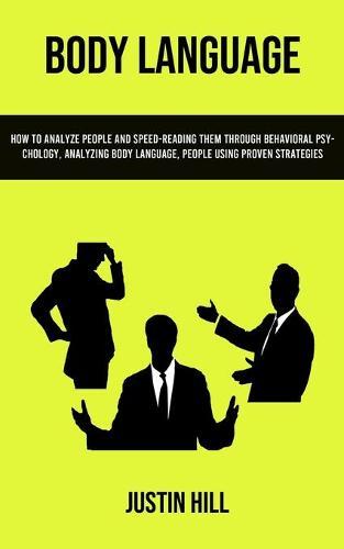 Body Language: How To Analyze People And Speed-reading Them Through Behavioral Psychology, Analyzing Body Language, People Using Proven Strategies