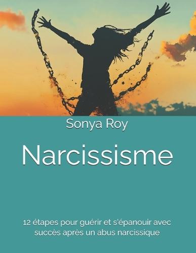 Narcissisme: 12 étapes pour guérir et s'épanouir avec succès après un abus narcissique