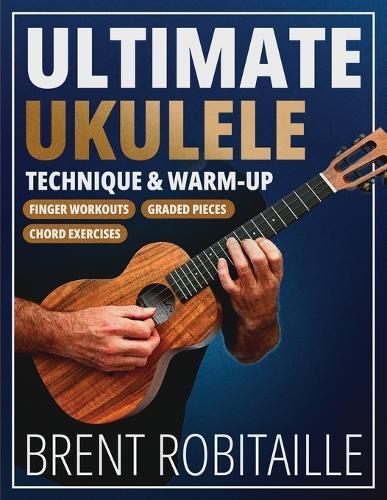 Ultimate Ukulele Technique & Warm-up Book: Finger Workouts, Graded Pieces & Chord Exercises