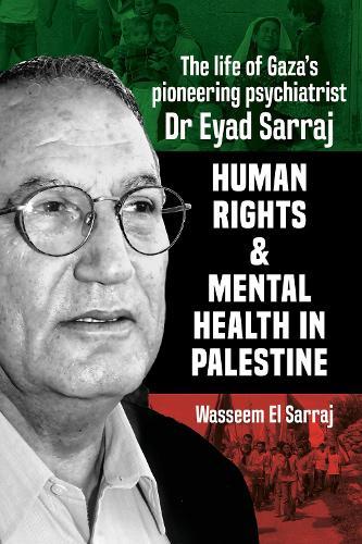 Mental Health and Human Rights in Palestine: The Lfe of Gaza's Pioneering Psychiatrist Dr Eyad Sarraj