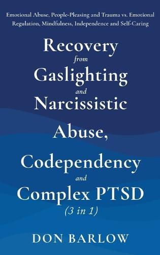 Recovery from Gaslighting & Narcissistic Abuse, Codependency & Complex PTSD (3 in 1): Emotional Abuse, People-Pleasing and Trauma vs. Emotional Regulation, Mindfulness, Independence and Self-Caring