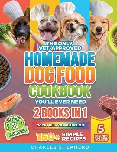 The Only Vet-Approved Homemade Dog Food Cookbook You'll Ever Need [2 Books In 1]: 150+ Simple, Allergy-Friendly Recipes for All Sizes and Ages That Improve Health and Save You Thousands on Vet Bills