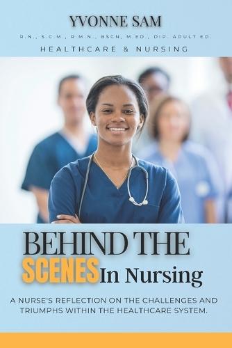 Behind The Scenes in Nursing: A Nurse's Reflection on the Challenges and Triumphs within the Healthcare System.