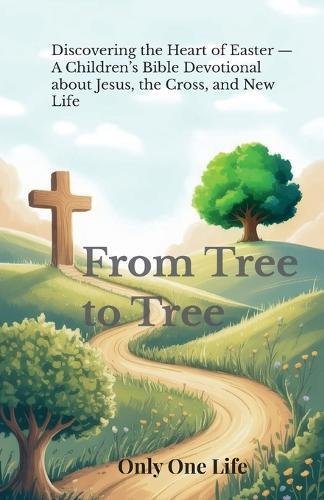 From Tree to Tree: Discovering the Heart of Easter - A Children's Bible Devotional about Jesus, the Cross, and New Life