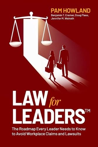 Law for Leaders: The Roadmap Every Leader Needs to Know to Avoid Workplace Claims and Lawsuits