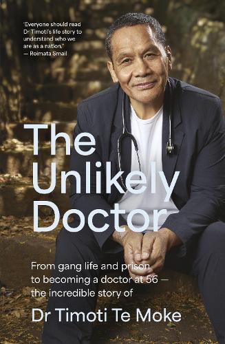 The Unlikely Doctor: From gang life and prison to becoming a doctor at 56 - the incredible story of Dr Timoti Te Moke