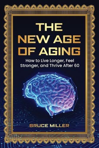 The New Age of Aging: How to Live Longer, Feel Stronger, and Thrive After 60