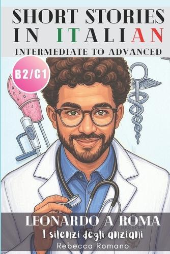 Leonardo a Roma - I silenzi degli anziani (Short Stories in Italian for Intermediate to Advanced Level): Graded Italian reader, B2 - C1 CEFR Levels to Improve Your Reading & Grow Your Vocabulary