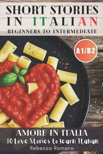 Amore in Italia - Short Stories to progress Italian from Beginner to Intermediate Level (Graded Italian reader, A1-B2 CEFR Levels): Improve Your Reading, Grow Your Vocabulary, Learn Italian with Ease