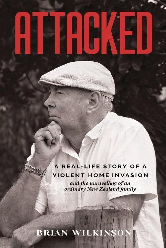 Attacked: A REAL-LIFE STORY OF A VIOLENT HOME INVASION and the unravelling of an ordinary New Zealand family