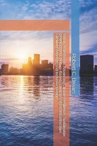 Urban Waterfronts: Advancing Climate Resilience, Sustainable Development, Nature-Based Solutions, Smart Infrastructure, Circular Economy, and Inclusive Design