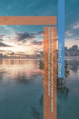 Coastal Resilience Through Nature-Based Solutions: Strategies for Ecosystem Restoration and Climate Adaptation