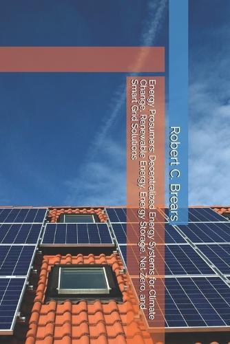 Energy Prosumers: Decentralized Energy Systems for Climate Change, Renewable Energy, Energy Storage, Net Zero, and Smart Grid Solutions