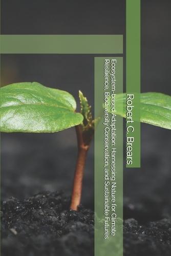 Ecosystem-based Adaptation: Harnessing Nature for Climate Resilience, Biodiversity Conservation, and Sustainable Futures