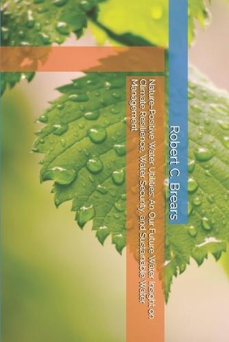 Nature-Positive Water Utilities: An Our Future Water Insight on Climate Resilience, Water Security, and Sustainable Water Management