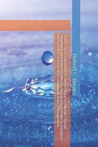 Water Conservation and Resilience: Improve Climate Change Adaptation and Water Security by Strengthening Water Governance, Urban Water Systems, and Sustainable Water Management