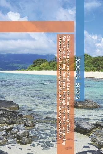 Climate Change and Small Islands: Strengthening Water Security by Building Resilience, Managing Demand, Upgrading Infrastructure, Protecting Quality, and Financing Adaptation