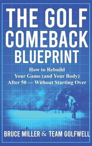 The Golf Comeback Blueprint: How to Rebuild Your Game (and Your Body) After 50 - Without Starting Over