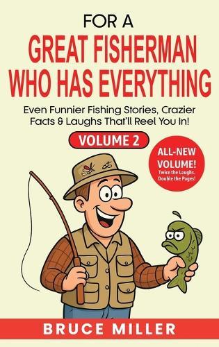 For a Great Fisherman Who Has Everything - Volume 2: Even Funnier Fishing Stories, Crazier Facts & Laughs That'll Reel You In!