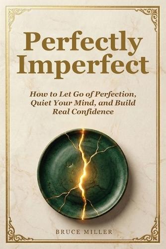 Perfectly Imperfect: How to Let Go of Perfection, Quiet Your Mind, and Build Real Confidence