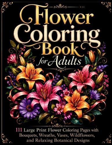 Flower Coloring Book for Adults: 111 Large Print Flower Coloring Pages with Bouquets, Wreaths, Vases, Wildflowers, and Relaxing Botanical Designs