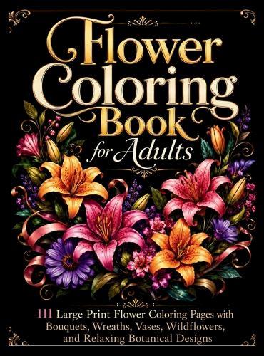 Flower Coloring Book for Adults: 111 Large Print Flower Coloring Pages with Bouquets, Wreaths, Vases, Wildflowers, and Relaxing Botanical Designs