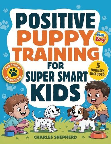 Positive Puppy Training for Super-Smart Kids: Fun & Easy, Step-by-Step Guide to Stop Biting, Master Potty Training, and Teach Fun Tricks Without the Stress
