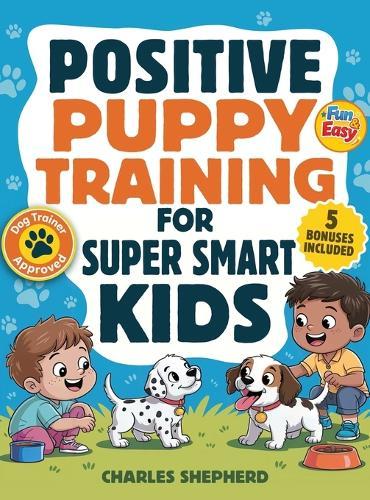 Positive Puppy Training for Super-Smart Kids: Fun & Easy, Step-by-Step Guide to Stop Biting, Master Potty Training, and Teach Fun Tricks Without the Stress