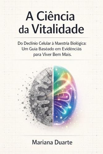 A Ciência da Vitalidade: Do Declínio Celular à Maestria Biológica: Um Guia Baseado em Evidências para Viver Bem Mais.