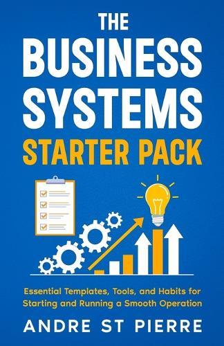 The Business Systems Starter Pack: Essential Templates, Tools, and Habits for Starting and Running a Smooth Operation