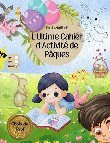 L'Ultime Cahier d'Activité de Pâques, Choix du Prof: Jeux éducatifs amusants pour enfants 4 à 8 ans labyrinthes coloriages mots mêlés activités de classe et maison