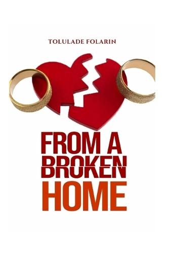 From A Broken Home: Understanding love, healing the wounds of broken homes, and building healthier relationships.