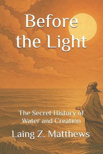 Before the Light: The Secret History of Water and Creation
