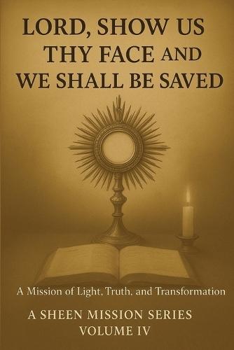 Lord, Show Us Thy Face And We Shall Be Saved: A Mission of Light, Truth and Transformation