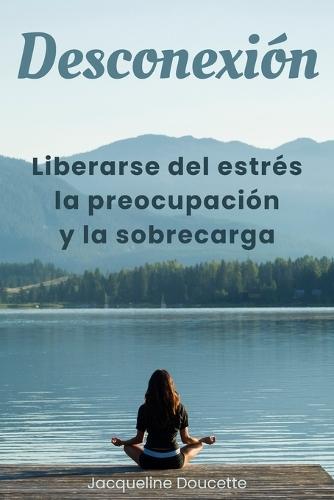 Desconexión: Liberarse del estrés, la preocupación y la sobrecarga