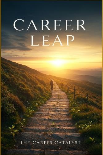 Career Leap: Your Proven Roadmap to a Fulfilling Career. Discover Your Passion, Master Your Skills, and Thrive in Your New Profession