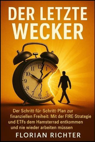 Der letzte Wecker: Der Schritt-für-Schritt-Plan zur finanziellen Freiheit: Mit der FIRE-Strategie und ETFs dem Hamsterrad entkommen und nie wieder arbeiten müssen.