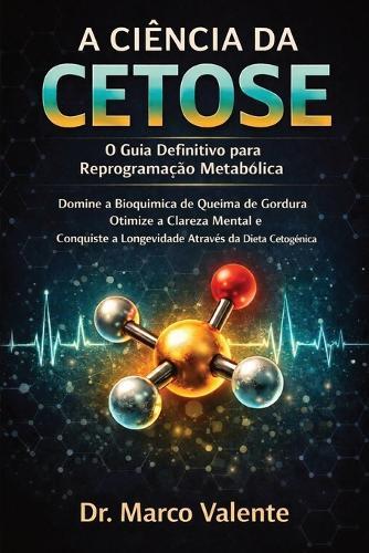 A Ciência Da Cetose: Domine a Bioquímica da Queima de Gordura, Otimize a Clareza Mental e Conquiste a Longevidade Através da Dieta Cetogênica