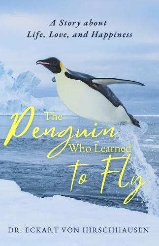 The Penguin Who Learned to Fly: A Story about Life, Love, and Happiness