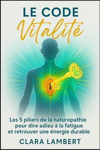Le Code Vitalité: Les 5 piliers de la naturopathie pour dire adieu à la fatigue et retrouver une énergie durable.