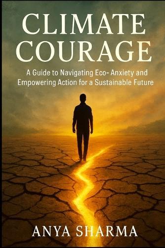 Climate Courage: A Guide to Navigating Eco-Anxiety and Empowering Action for a Sustainable Future