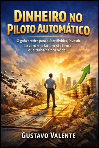 Dinheiro no Piloto Automático: O guia prático para quitar dívidas, investir do zero e criar um sistema que trabalha por você.