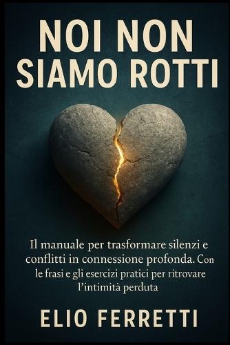 Noi non siamo rotti: IL manuale per trasformare silenzi e conflitti in connessione profonda. Con le frasi e gli esercizi pratici per ritrovare l'intimità perduta.
