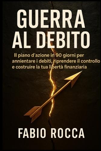Guerra al Debito: IL piano d'azione in 90 giorni per annientare i debiti, riprendere il controllo e costruire la tua libertà finanziaria.