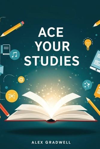 Ace Your Studies: Proven Study Strategies for Exam Success, Time Management, and Higher Grades