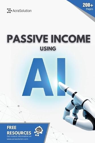Passive Income using AI: Create Passive Income using Artificial Intelligence